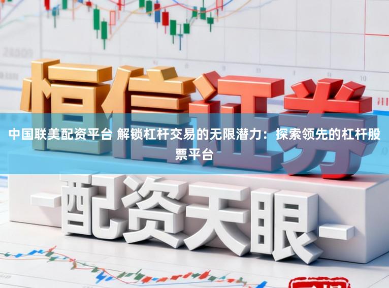 中国联美配资平台 解锁杠杆交易的无限潜力:探索领先的杠杆股票平台