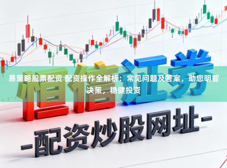 易策略股票配资 配资操作全解析:常见问题及答案,助您明智决策,稳健投资