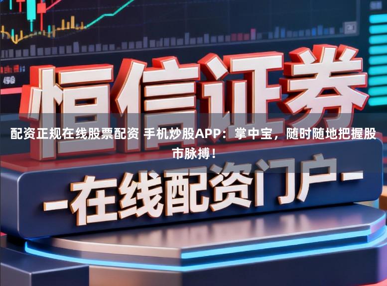 配资正规在线股票配资 手机炒股APP:掌中宝,随时随地把握股市脉搏!