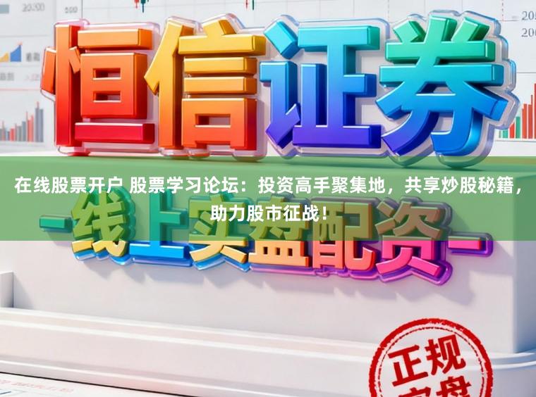 在线股票开户 股票学习论坛:投资高手聚集地,共享炒股秘籍,助力股市征战!