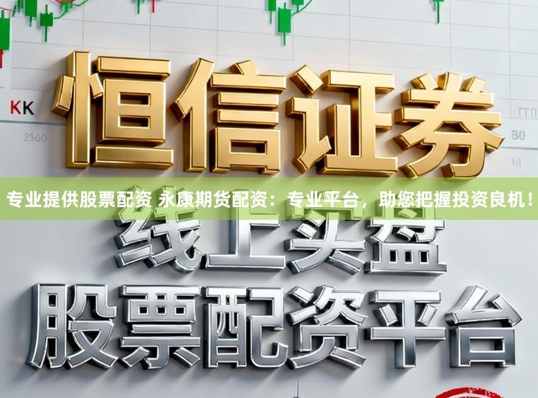 专业提供股票配资 永康期货配资:专业平台,助您把握投资良机!