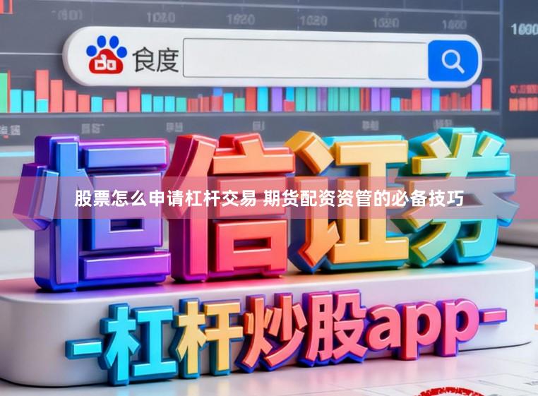 股票怎么申请杠杆交易 期货配资资管的必备技巧