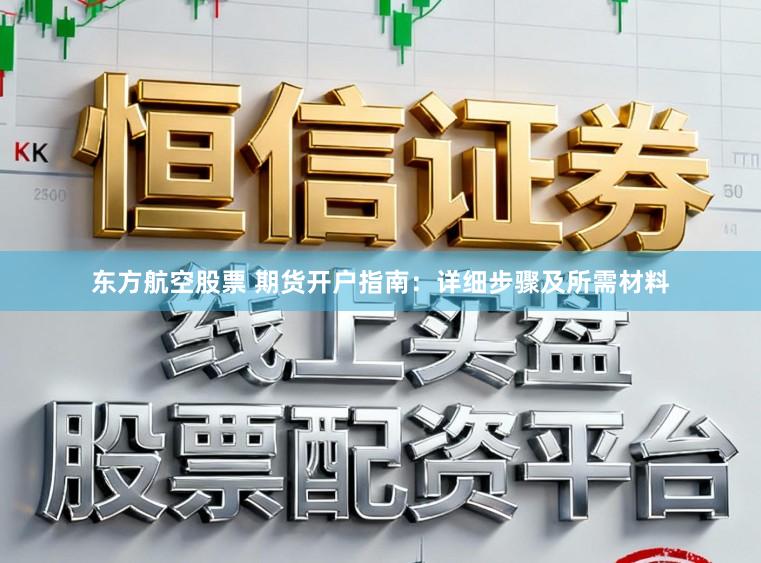 东方航空股票 期货开户指南：详细步骤及所需材料