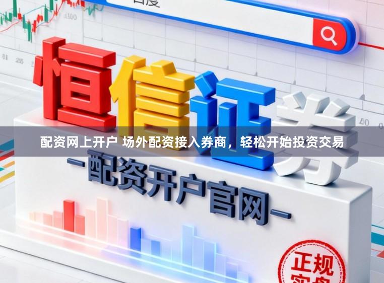 配资网上开户 场外配资接入券商，轻松开始投资交易