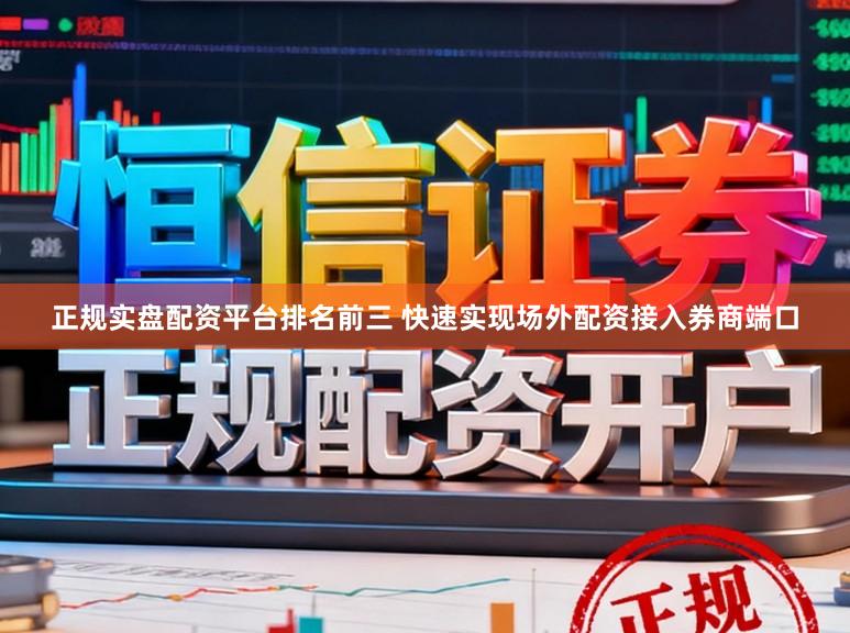 正规实盘配资平台排名前三 快速实现场外配资接入券商端口