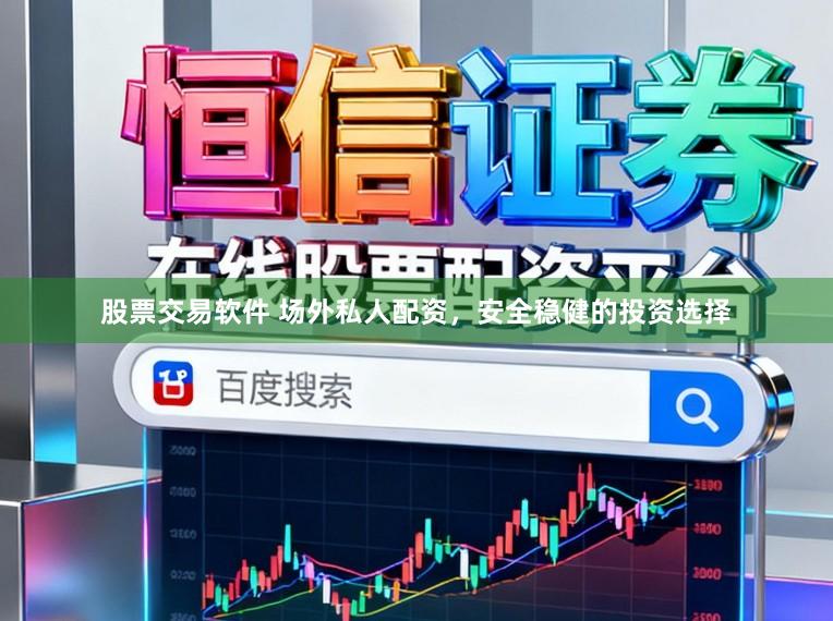 股票交易软件 场外私人配资，安全稳健的投资选择