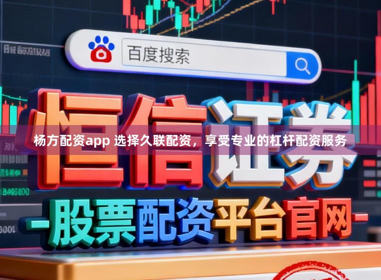 杨方配资app 选择久联配资，享受专业的杠杆配资服务