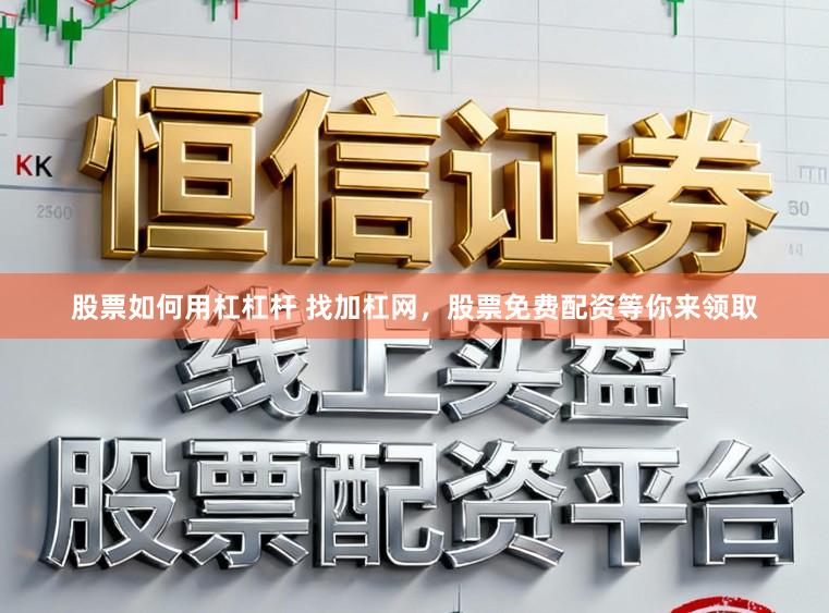 股票如何用杠杠杆 找加杠网，股票免费配资等你来领取