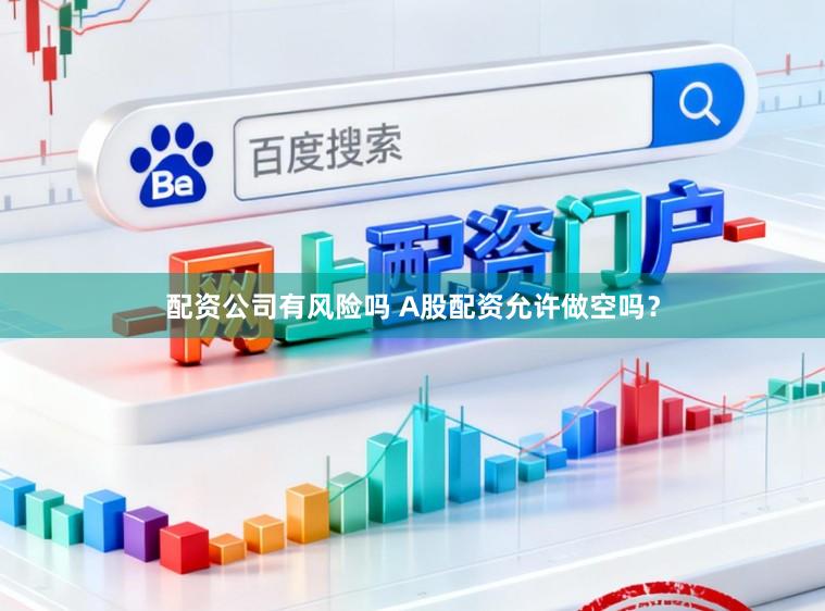 配资公司有风险吗 A股配资允许做空吗？