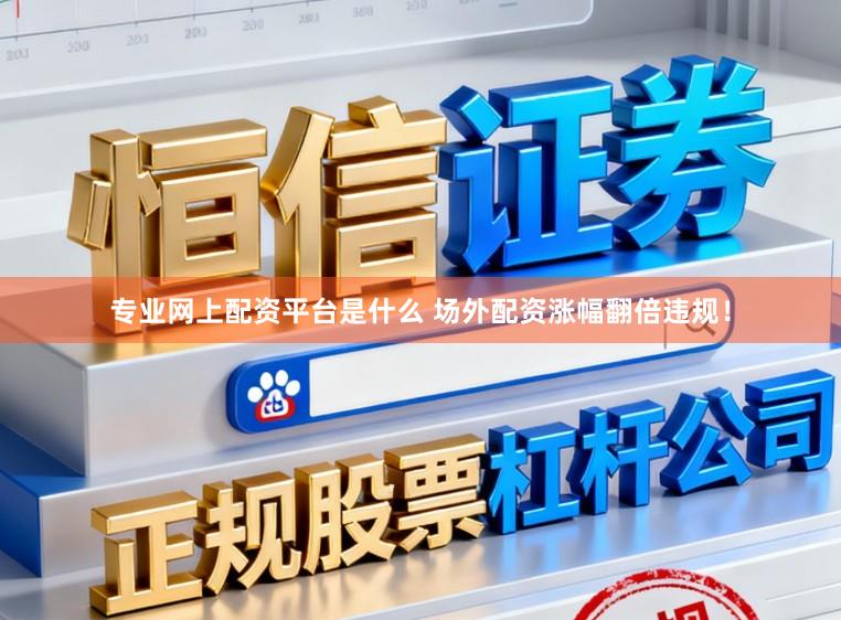 专业网上配资平台是什么 场外配资涨幅翻倍违规！