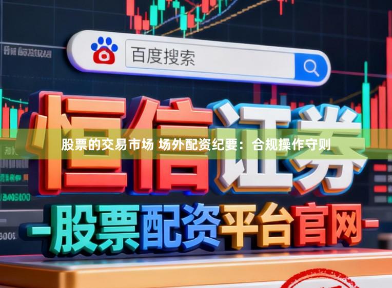 股票的交易市场 场外配资纪要：合规操作守则