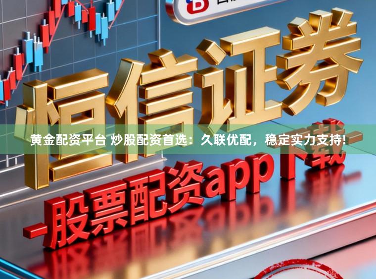 黄金配资平台 炒股配资首选：久联优配，稳定实力支持!