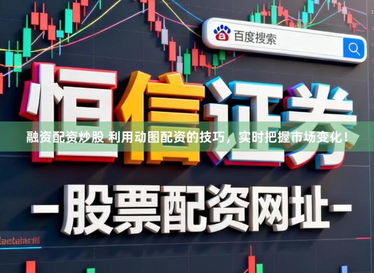 融资配资炒股 利用动图配资的技巧，实时把握市场变化！