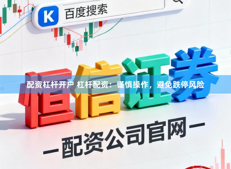配资杠杆开户 杠杆配资：谨慎操作，避免跌停风险
