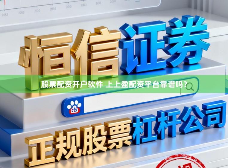 股票配资开户软件 上上盈配资平台靠谱吗？
