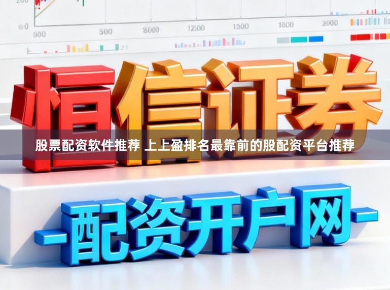 股票配资软件推荐 上上盈排名最靠前的股配资平台推荐
