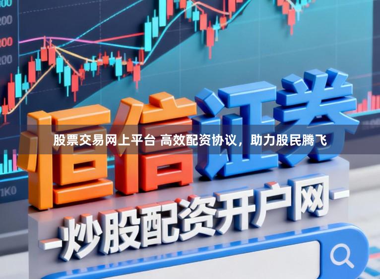股票交易网上平台 高效配资协议，助力股民腾飞