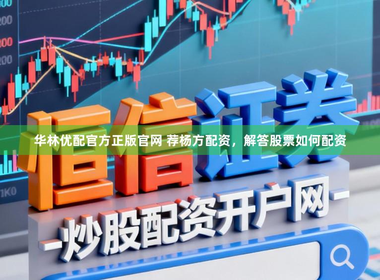 华林优配官方正版官网 荐杨方配资，解答股票如何配资