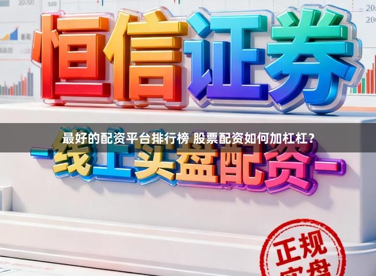 最好的配资平台排行榜 股票配资如何加杠杠?