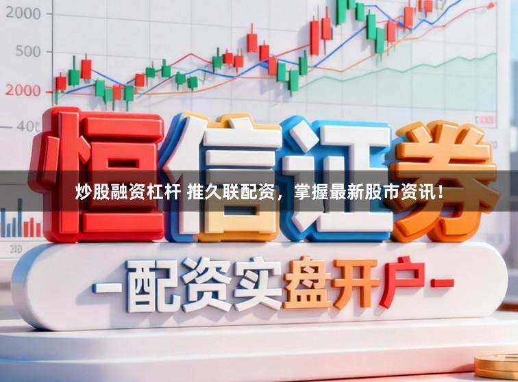 炒股融资杠杆 推久联配资，掌握最新股市资讯！