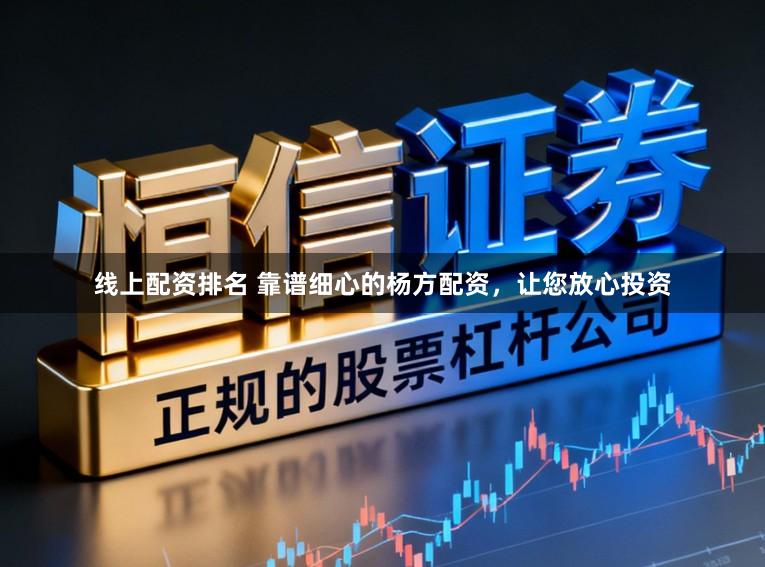 线上配资排名 靠谱细心的杨方配资，让您放心投资