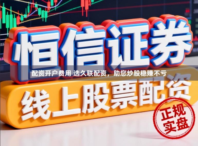配资开户费用 选久联配资，助您炒股稳赚不亏