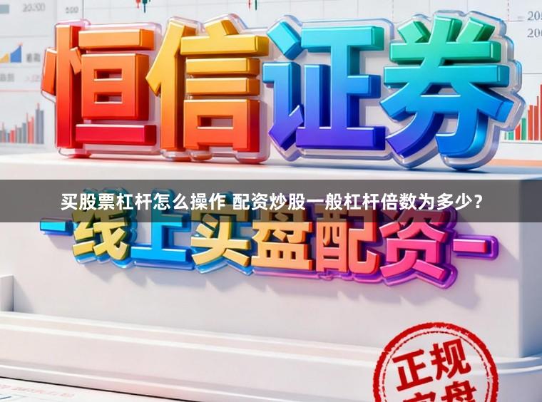 买股票杠杆怎么操作 配资炒股一般杠杆倍数为多少？