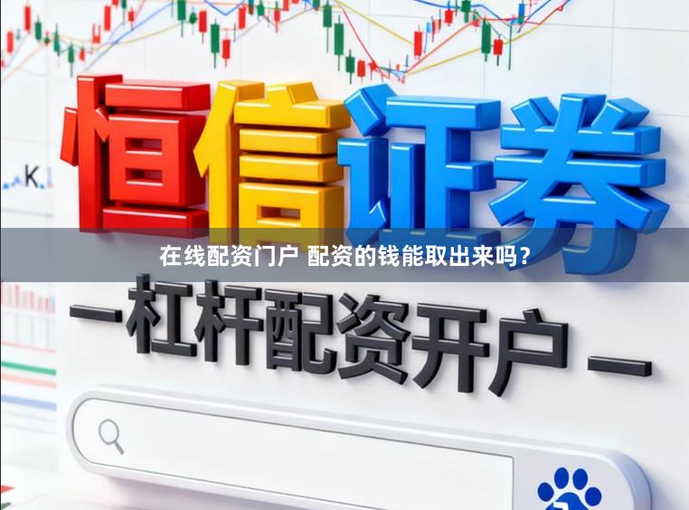 在线配资门户 配资的钱能取出来吗？