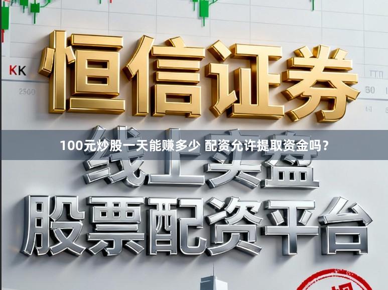 100元炒股一天能赚多少 配资允许提取资金吗？