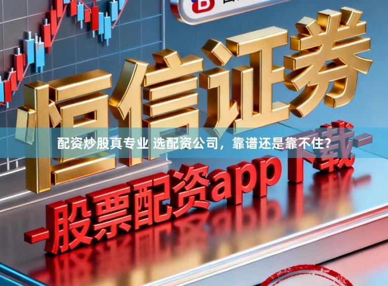 配资炒股真专业 选配资公司，靠谱还是靠不住？
