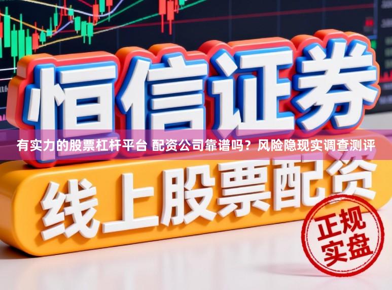 有实力的股票杠杆平台 配资公司靠谱吗？风险隐现实调查测评