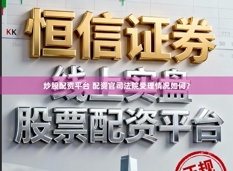 炒股配资平台 配资官司法院受理情况如何？