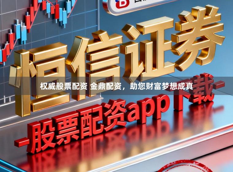 权威股票配资 金鼎配资，助您财富梦想成真