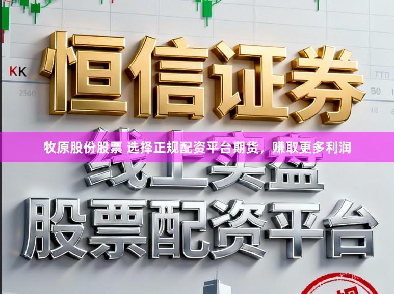 牧原股份股票 选择正规配资平台期货，赚取更多利润
