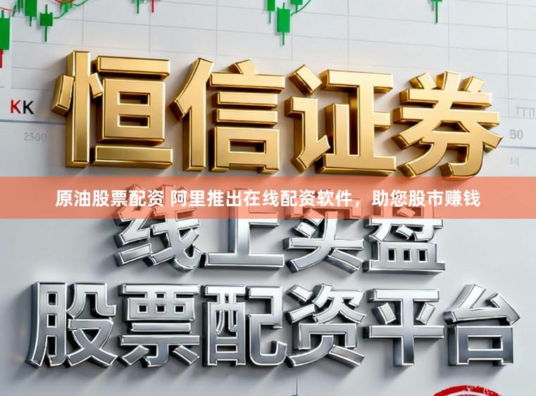 原油股票配资 阿里推出在线配资软件,助您股市赚钱