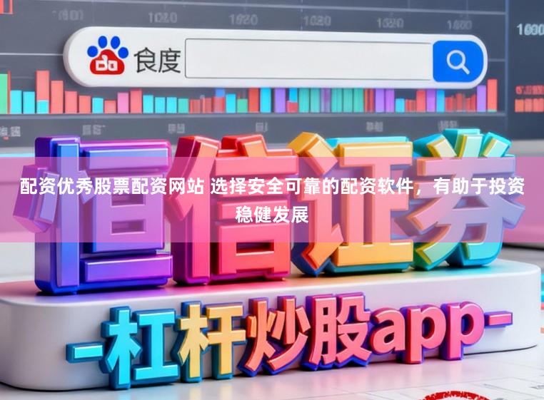 配资优秀股票配资网站 选择安全可靠的配资软件，有助于投资稳健发展