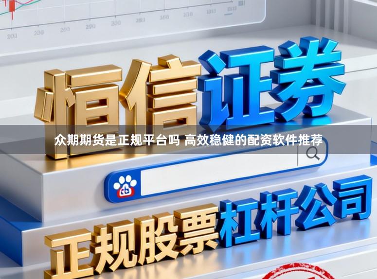 众期期货是正规平台吗 高效稳健的配资软件推荐