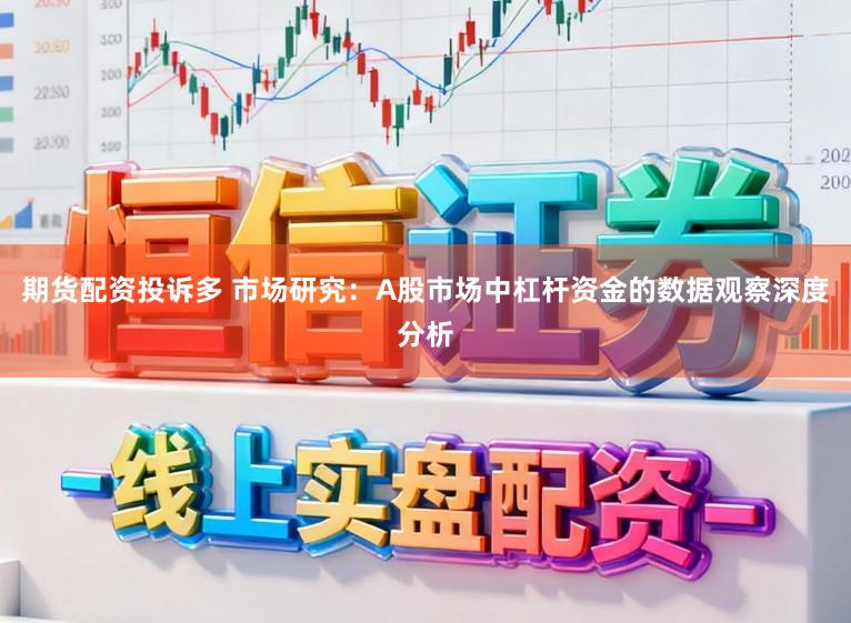 期货配资投诉多 市场研究：A股市场中杠杆资金的数据观察深度分析