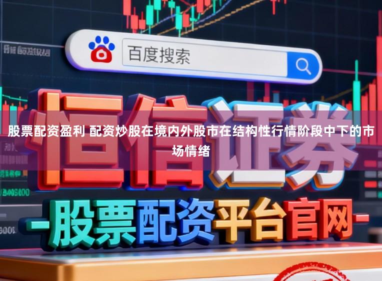股票配资盈利 配资炒股在境内外股市在结构性行情阶段中下的市场情绪