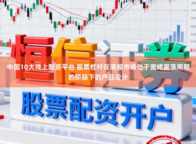 中国10大线上配资平台 股票杠杆在港股市场处于宽幅震荡周期的阶段下的产品设计