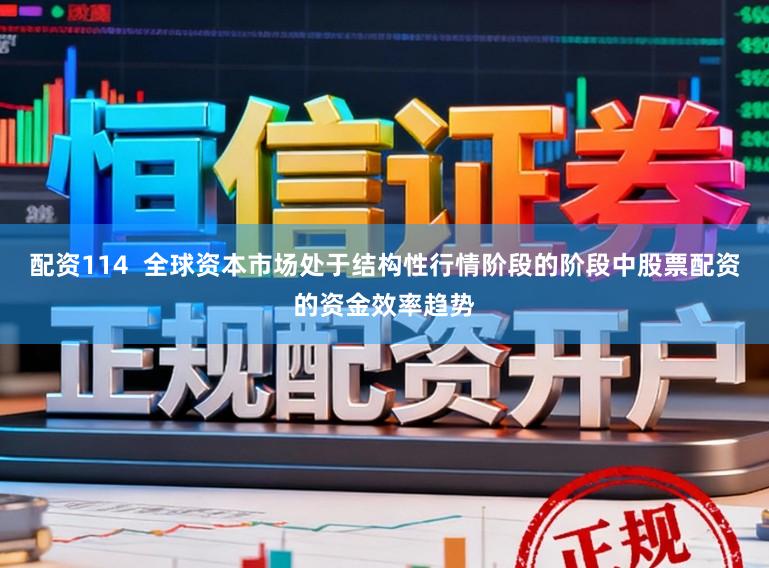 配资114  全球资本市场处于结构性行情阶段的阶段中股票配资的资金效率趋势