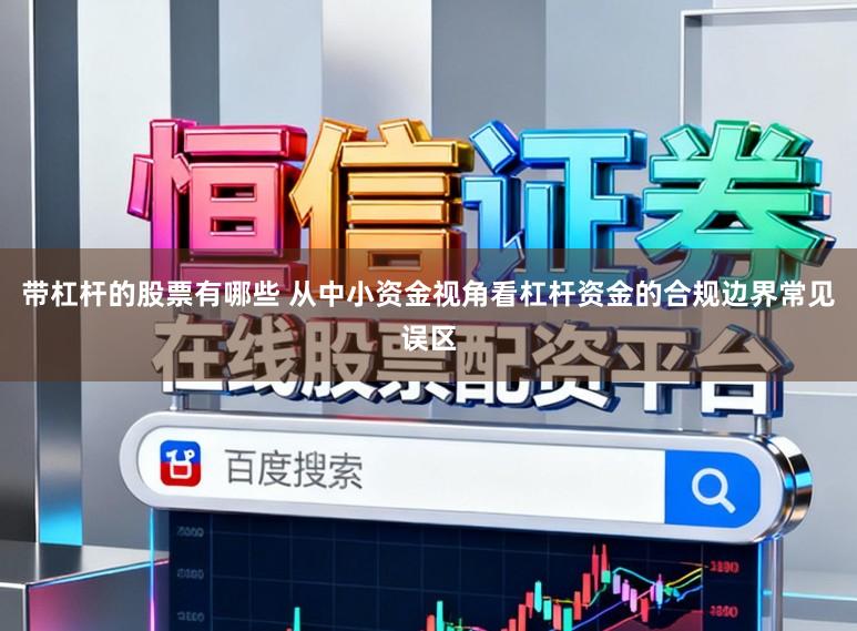 带杠杆的股票有哪些 从中小资金视角看杠杆资金的合规边界常见误区