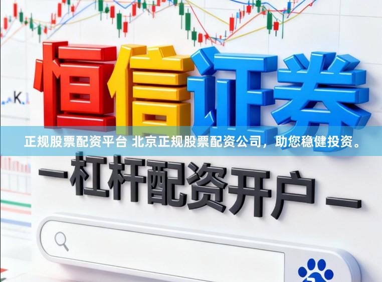 正规股票配资平台 北京正规股票配资公司，助您稳健投资。