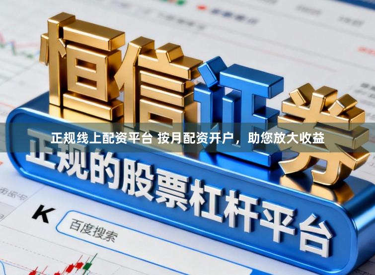 正规线上配资平台 按月配资开户，助您放大收益