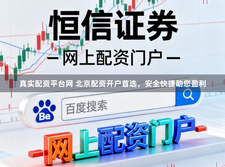 真实配资平台网 北京配资开户首选，安全快捷助您盈利