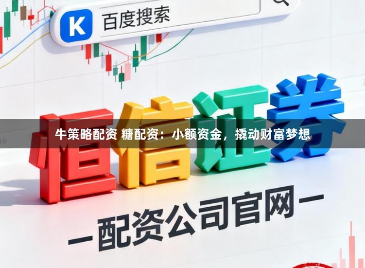 牛策略配资 糖配资：小额资金，撬动财富梦想