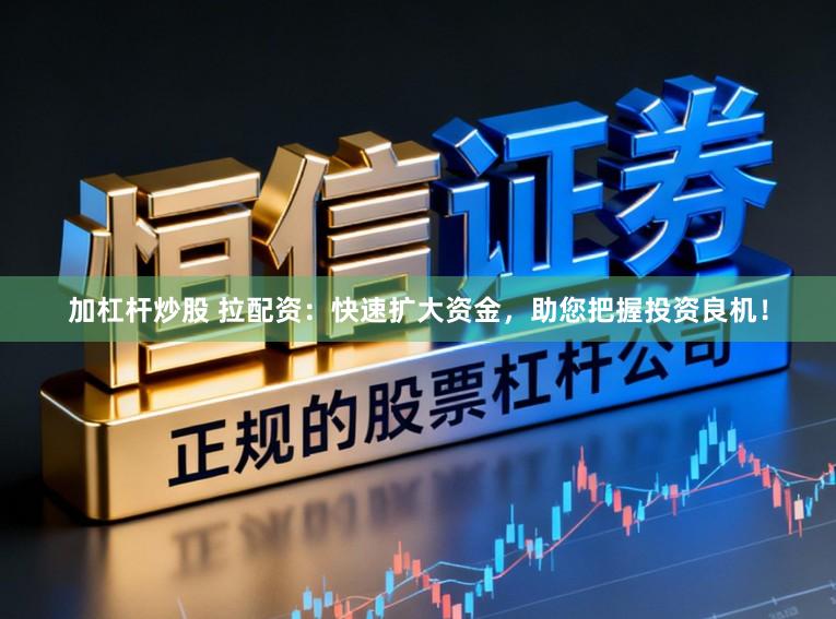 加杠杆炒股 拉配资：快速扩大资金，助您把握投资良机！