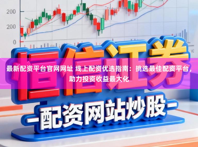 最新配资平台官网网址 线上配资优选指南：挑选最佳配资平台，助力投资收益最大化