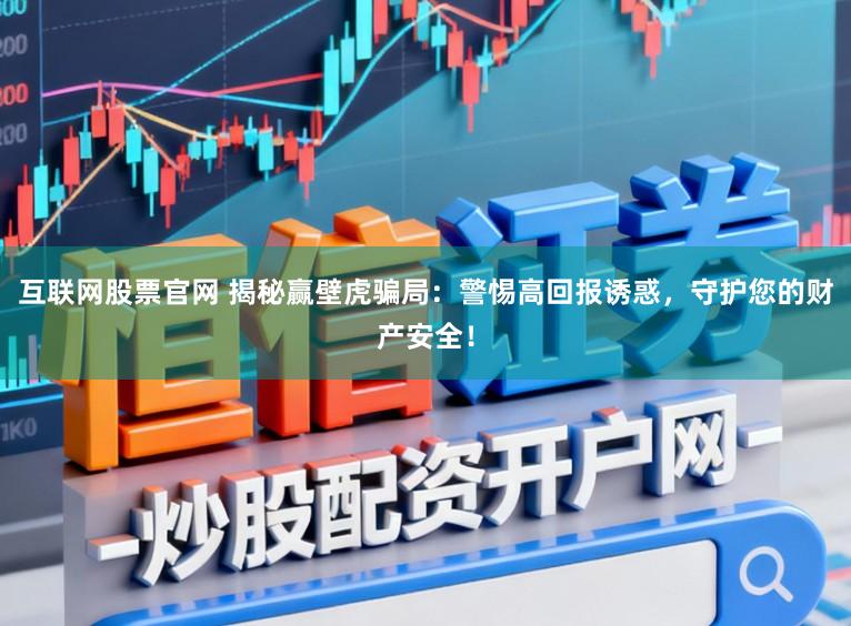 互联网股票官网 揭秘赢壁虎骗局：警惕高回报诱惑，守护您的财产安全！