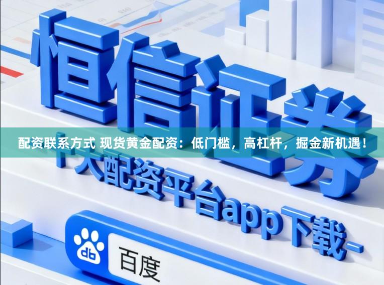 配资联系方式 现货黄金配资：低门槛，高杠杆，掘金新机遇！